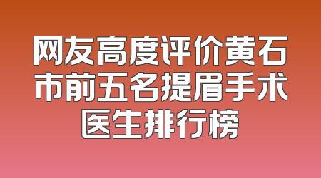 网友高度评价黄石市前五名提眉手术医生排行榜