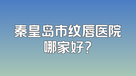 秦皇岛市纹唇医院哪家好？
