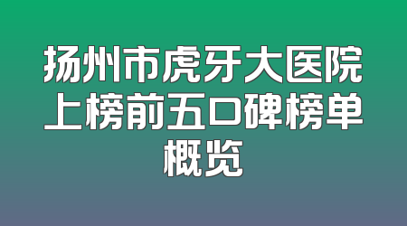 扬州市虎牙大医院上榜前五口碑榜单概览