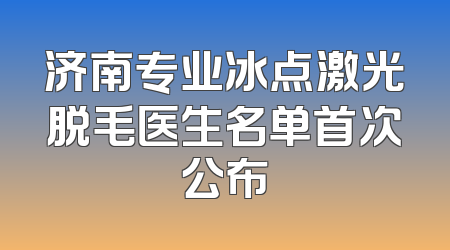 济南专业冰点激光脱毛医生名单首次公布