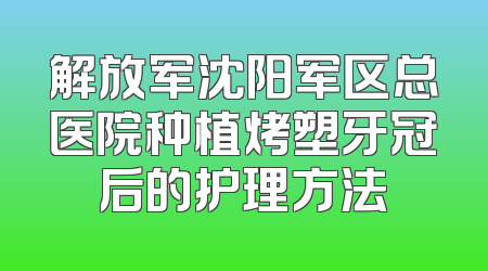 解放军沈阳军区总医院种植烤塑牙冠后的护理方法