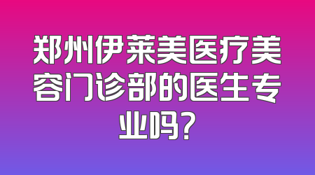 郑州伊莱美医疗美容门诊部的医生专业吗？