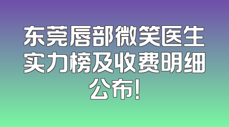 东莞唇部微笑医生实力榜及收费明细公布！