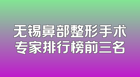 无锡鼻部整形手术专家排行榜前三名