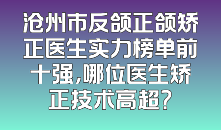 沧州市反颌正颌矫正医生实力榜单前十强，哪位医生矫正技术高超？