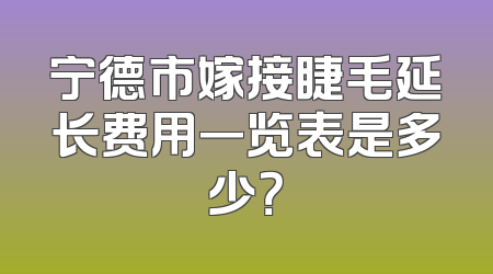宁德市嫁接睫毛延长费用一览表是多少？