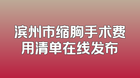 滨州市缩胸手术费用清单在线发布