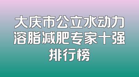 大庆市公立水动力溶脂减肥专家十强排行榜