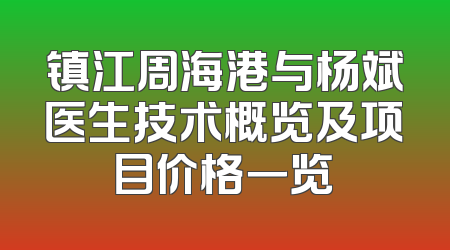 镇江周海港与杨斌医生技术概览及项目价格一览