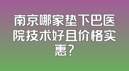 南京哪家垫下巴医院技术好且价格实惠？