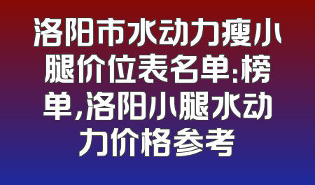 洛阳市水动力瘦小腿价位表名单：榜单，洛阳小腿水动力价格参考