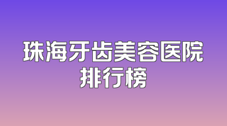 珠海牙齿美容医院排行榜