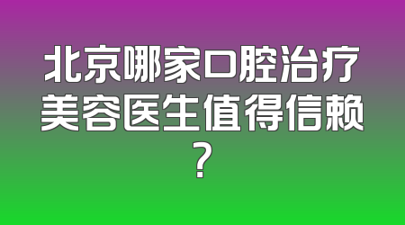 北京哪家口腔治疗美容医生值得信赖？