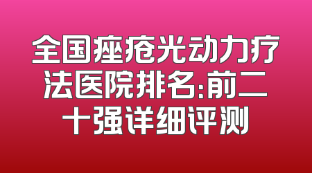 全国痤疮光动力疗法医院排名：前二十强详细评测