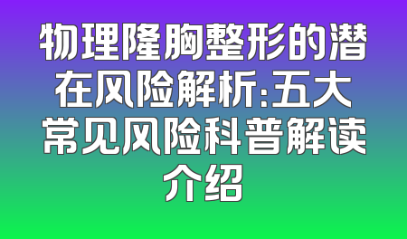物理隆胸整形的潜在风险解析：五大常见风险科普解读介绍