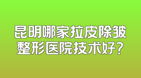 昆明哪家拉皮除皱整形医院技术好？