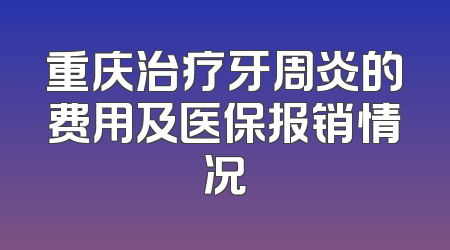 重庆治疗牙周炎的费用及医保报销情况