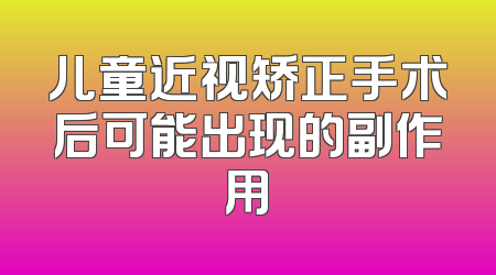 儿童近视矫正手术后可能出现的副作用