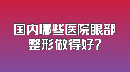 国内哪些医院眼部整形做得好？