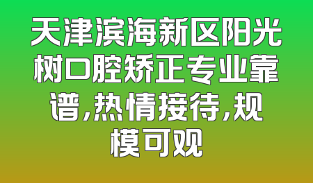 天津滨海新区阳光树口腔矫正专业靠谱，热情接待，规模可观