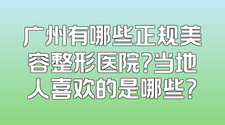 广州有哪些正规美容整形医院？当地人喜欢的是哪些？