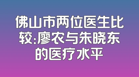 佛山市两位医生比较：廖农与朱晓东的医疗水平