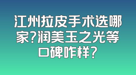 江州拉皮手术选哪家？润美玉之光等口碑咋样？