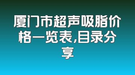 厦门市超声吸脂价格一览表，目录分享