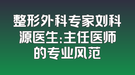 整形外科专家刘科源医生：主任医师的专业风范