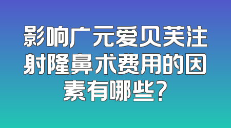 影响广元爱贝芙注射隆鼻术费用的因素有哪些？