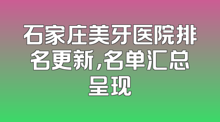 石家庄美牙医院排名更新，名单汇总呈现