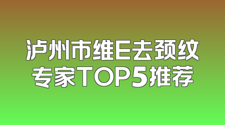 泸州市维E去颈纹专家TOP5推荐