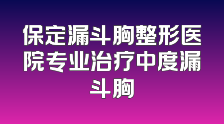 保定漏斗胸整形医院专业治疗中度漏斗胸