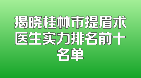 揭晓桂林市提眉术医生实力排名前十名单