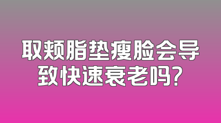 取颊脂垫瘦脸会导致快速衰老吗？