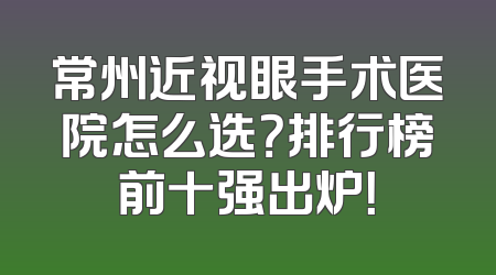 常州近视眼手术医院怎么选？排行榜前十强出炉！