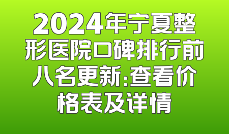 2024年宁夏整形医院口碑排行前八名更新：查看价格表及详情