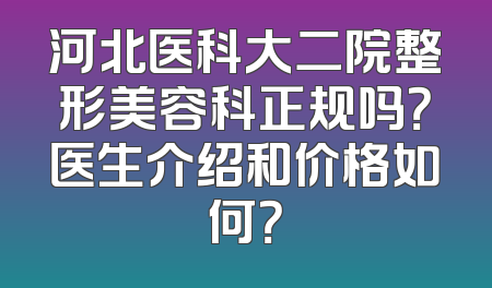 河北医科大二院整形美容科正规吗？医生介绍和价格如何？