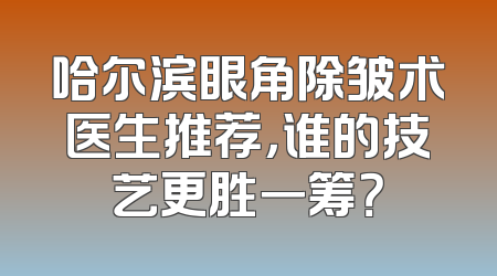 哈尔滨眼角除皱术医生推荐，谁的技艺更胜一筹？