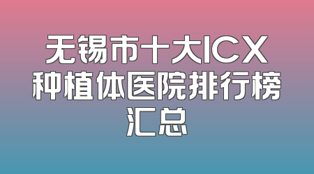 无锡市十大ICX种植体医院排行榜汇总