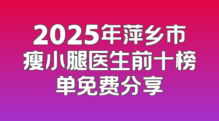 2025年萍乡市瘦小腿医生前十榜单免费分享