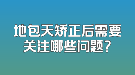 地包天矫正后需要关注哪些问题？
