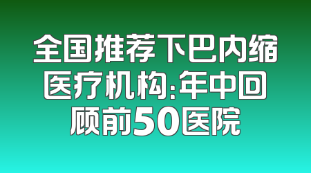 全国推荐下巴内缩医疗机构：年中回顾前50医院