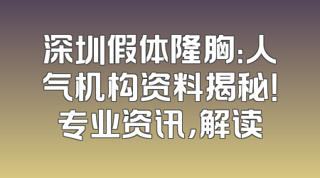 深圳假体隆胸：人气机构资料揭秘！专业资讯，解读