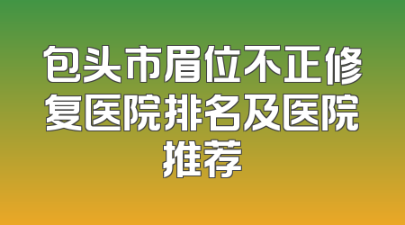 包头市眉位不正修复医院排名及医院推荐