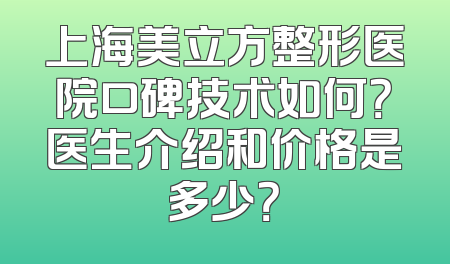 上海美立方整形医院口碑技术如何？医生介绍和价格是多少？