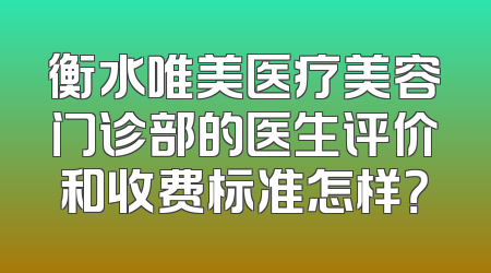 衡水唯美医疗美容门诊部的医生评价和收费标准怎样？
