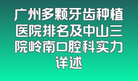 广州多颗牙齿种植医院排名及中山三院岭南口腔科实力详述