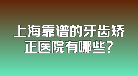 上海靠谱的牙齿矫正医院有哪些？