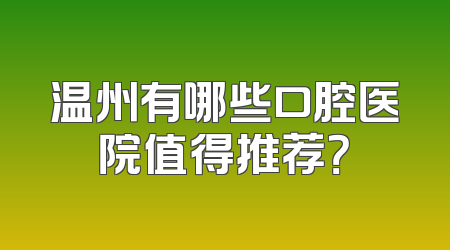 温州有哪些口腔医院值得推荐？